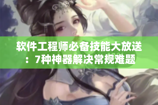 软件工程师必备技能大放送:7种神器解决常规难题 软件工程师必备技能大放送:7种神器解决常规难题