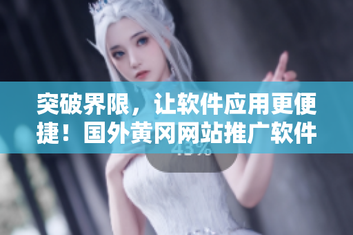 突破界限，让软件应用更便捷！国外黄冈网站推广软件及技巧大揭秘