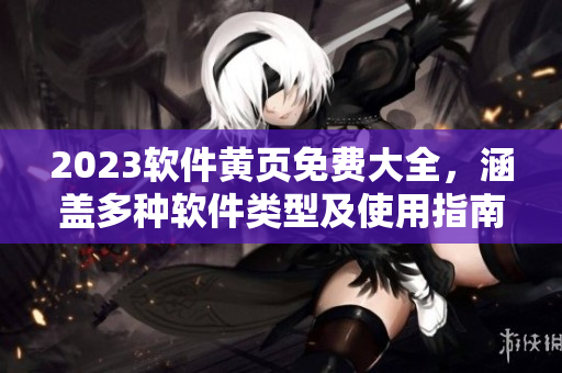 2023软件黄页免费大全，涵盖多种软件类型及使用指南！
