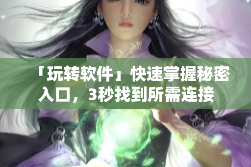 「玩转软件」快速掌握秘密入口，3秒找到所需连接