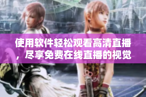 使用软件轻松观看高清直播，尽享免费在线直播的视觉盛宴