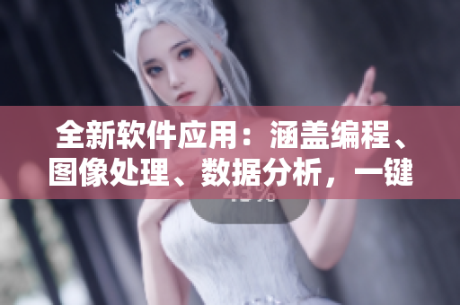 全新软件应用:涵盖编程、图像处理、数据分析,一键便捷访问软件工具库 全新软件应用:涵盖编程、图像处理、数据分析,一键便捷访问软件工具库