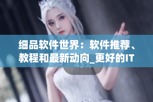 细品软件世界：软件推荐、教程和最新动向_更好的IT生活