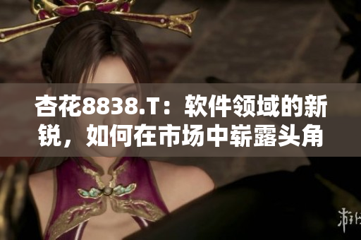 杏花8838.T:软件领域的新锐,如何在市场中崭露头角? 杏花8838.T:软件领域的新锐,如何在市场中崭露头角?