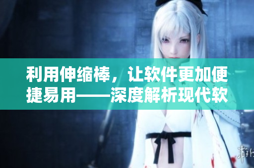 利用伸缩棒，让软件更加便捷易用——深度解析现代软件界面设计策略