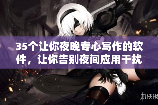 35个让你夜晚专心写作的软件，让你告别夜间应用干扰