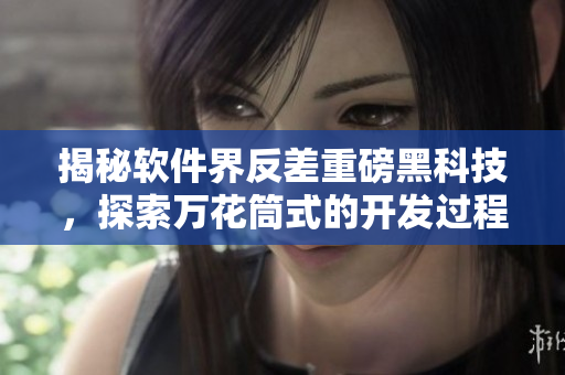 揭秘软件界反差重磅黑科技,探索万花筒式的开发过程 揭秘软件界反差重磅黑科技,探索万花筒式的开发过程