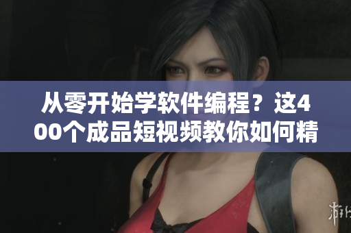 从零开始学软件编程？这400个成品短视频教你如何精通软件！