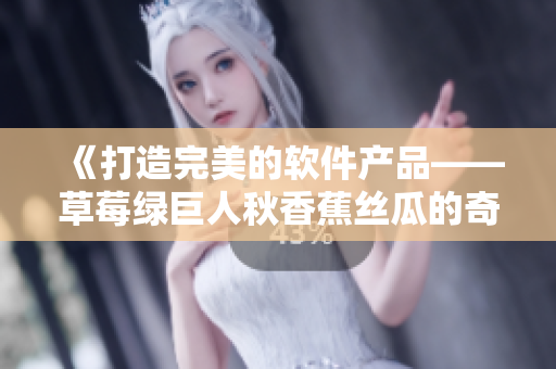 《打造完美的软件产品——草莓绿巨人秋香蕉丝瓜的奇妙组合》