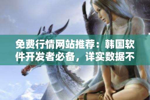 免费行情网站推荐：韩国软件开发者必备，详实数据不容错过！