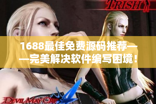 1688最佳免费源码推荐——完美解决软件编写困境！