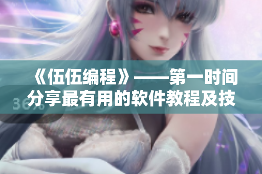 《伍伍编程》——第一时间分享最有用的软件教程及技巧