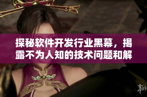 探秘软件开发行业黑幕,揭露不为人知的技术问题和解决方案 探秘软件开发行业黑幕,揭露不为人知的技术问题和解决方案