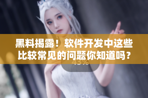 黑料揭露!软件开发中这些比较常见的问题你知道吗? 黑料揭露!软件开发中这些比较常见的问题你知道吗?
