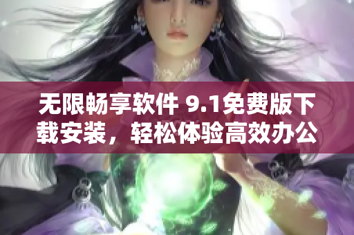 无限畅享软件 9.1免费版下载安装,轻松体验高效办公与创意编程 无限畅享软件 9.1免费版下载安装,轻松体验高效办公与创意编程
