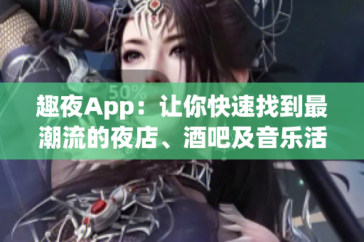 趣夜App：让你快速找到最潮流的夜店、酒吧及音乐活动