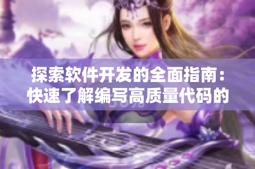 探索软件开发的全面指南：快速了解编写高质量代码的技巧、工具和最佳实践