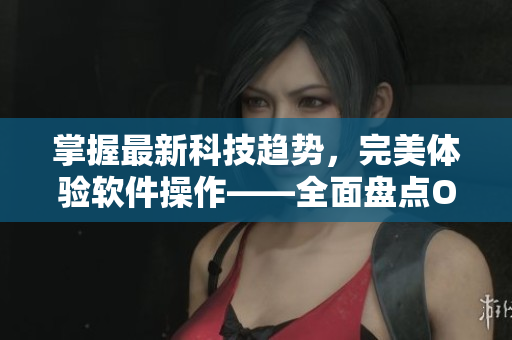 掌握最新科技趋势，完美体验软件操作——全面盘点OPPO手机软件应用大全