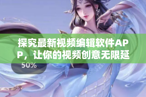 探究最新视频编辑软件APP，让你的视频创意无限延展