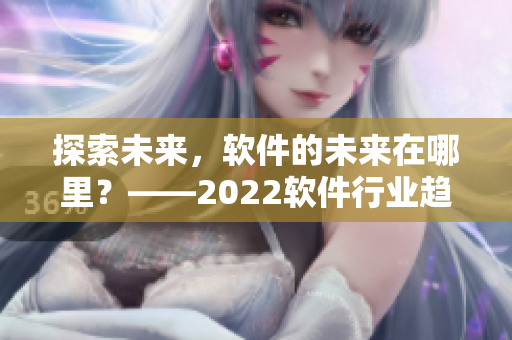 探索未来，软件的未来在哪里？——2022软件行业趋势分析