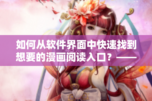 如何从软件界面中快速找到想要的漫画阅读入口？——一篇详细的教程