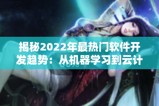 揭秘2022年最热门软件开发趋势：从机器学习到云计算