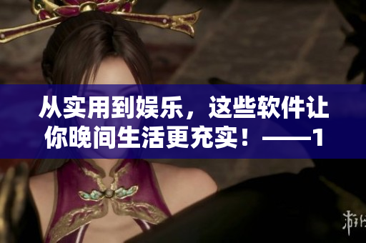 从实用到娱乐，这些软件让你晚间生活更充实！——100款不容错过的夜间软件
