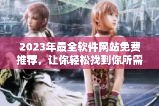 2023年最全软件网站免费推荐，让你轻松找到你所需的软件！