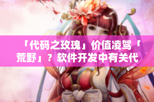 「代码之玫瑰」价值凌驾「荒野」？软件开发中有关代码重构与优化的思考