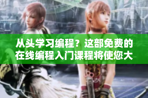 从头学习编程？这部免费的在线编程入门课程将使您大有所成！
