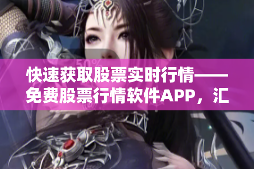 快速获取股票实时行情——免费股票行情软件APP，汇集投资者必备行情工具