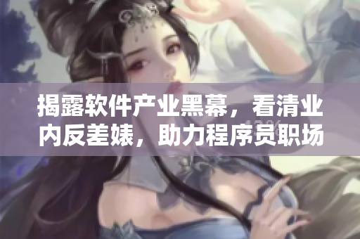 揭露软件产业黑幕，看清业内反差婊，助力程序员职场成长