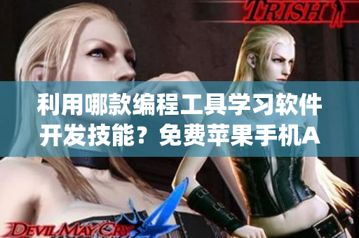 利用哪款编程工具学习软件开发技能？免费苹果手机App推荐