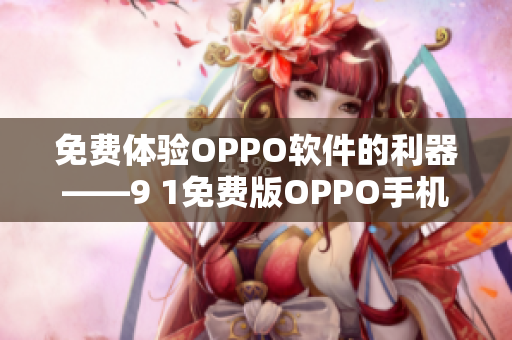 免费体验OPPO软件的利器——9 1免费版OPPO手机