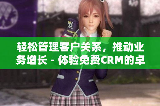 轻松管理客户关系，推动业务增长 - 体验免费CRM的卓越特色