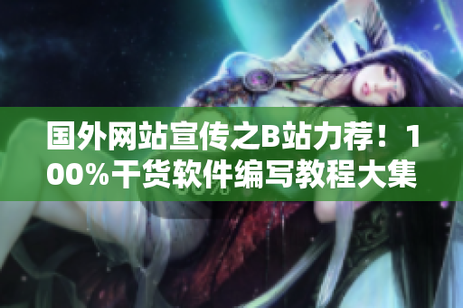 国外网站宣传之B站力荐！100%干货软件编写教程大集合