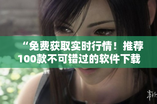 “免费获取实时行情！推荐100款不可错过的软件下载”