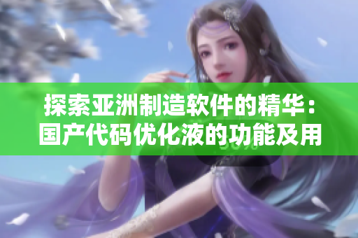 探索亚洲制造软件的精华：国产代码优化液的功能及用处