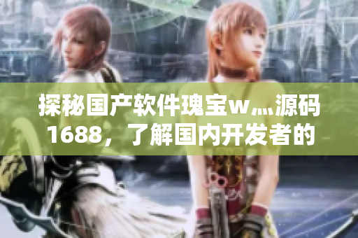 探秘国产软件瑰宝w灬源码1688，了解国内开发者的创新之路！