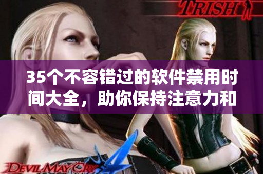 35个不容错过的软件禁用时间大全,助你保持注意力和高效工作! 35个不容错过的软件禁用时间大全,助你保持注意力和高效工作!