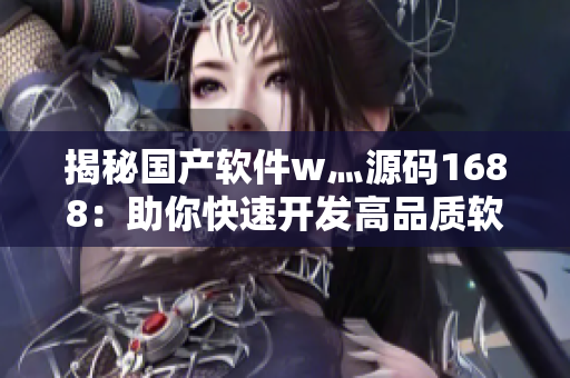 揭秘国产软件w灬源码1688：助你快速开发高品质软件