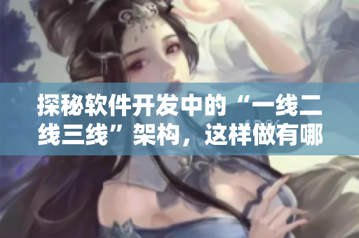 探秘软件开发中的“一线二线三线”架构，这样做有哪些优势？