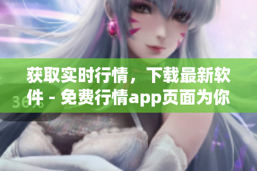 获取实时行情，下载最新软件 - 免费行情app页面为你提供最佳投资策略