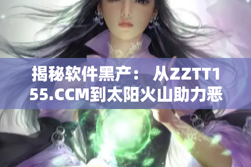 揭秘软件黑产： 从ZZTT155.CCM到太阳火山助力恶意软件传播