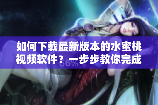 如何下载最新版本的水蜜桃视频软件？一步步教你完成安装！