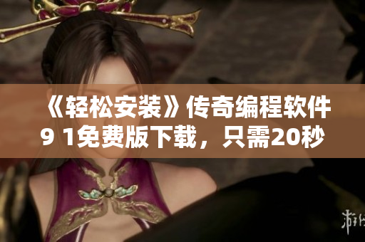 《轻松安装》传奇编程软件9 1免费版下载,只需20秒上手使用! 《轻松安装》传奇编程软件9 1免费版下载,只需20秒上手使用!
