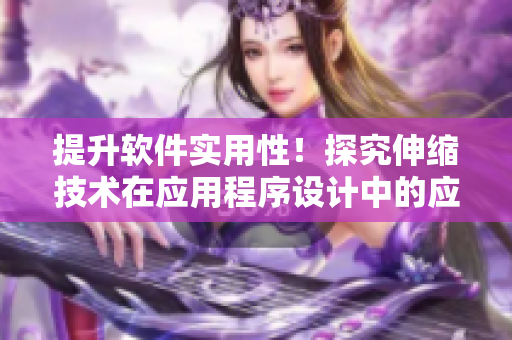 提升软件实用性！探究伸缩技术在应用程序设计中的应用