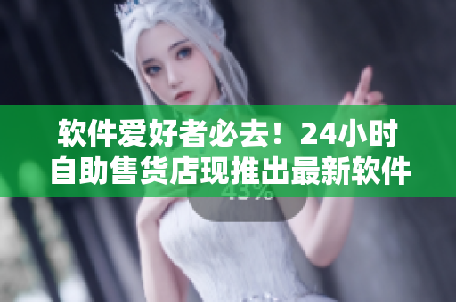 软件爱好者必去！24小时自助售货店现推出最新软件商品