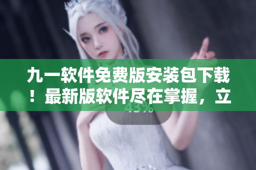 九一软件免费版安装包下载！最新版软件尽在掌握，立即使用！