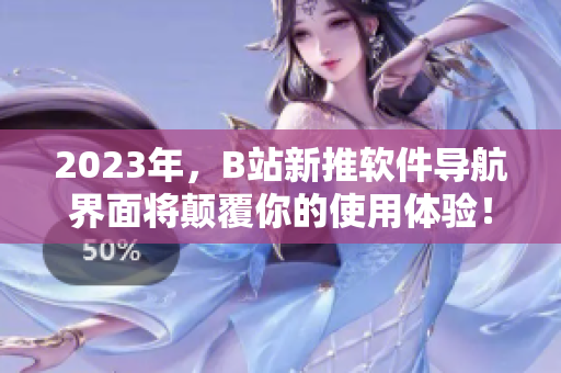 2023年，B站新推软件导航界面将颠覆你的使用体验！